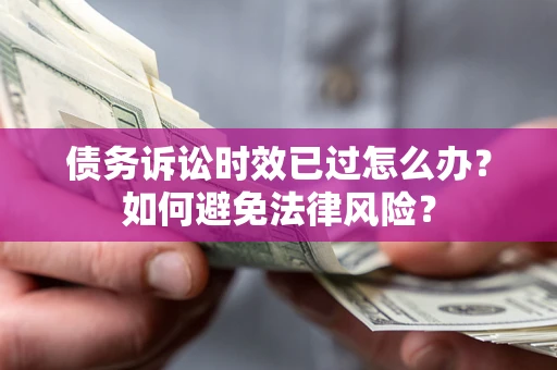 武汉债务诉讼时效已过怎么办？如何避免法律风险？