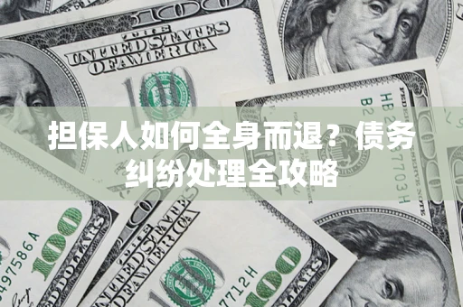 武汉担保人如何全身而退？债务纠纷处理全攻略
