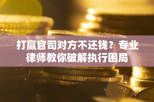 武汉打赢官司对方不还钱？专业律师教你破解执行困局