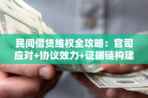 武汉民间借贷维权全攻略：官司应对+协议效力+证据链构建指南