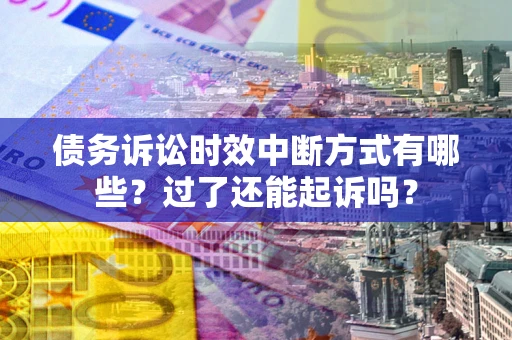 武汉债务诉讼时效中断方式有哪些？过了还能起诉吗？