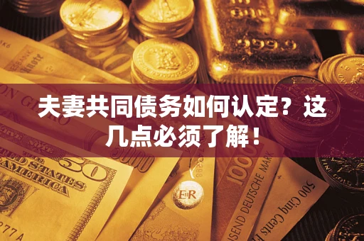 武汉夫妻共同债务如何认定？这几点必须了解！