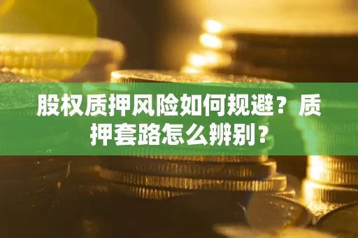 武汉股权质押风险如何规避？质押套路怎么辨别？