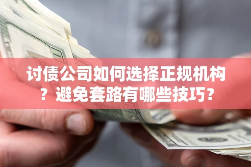 武汉讨债公司如何选择正规机构？避免套路有哪些技巧？
