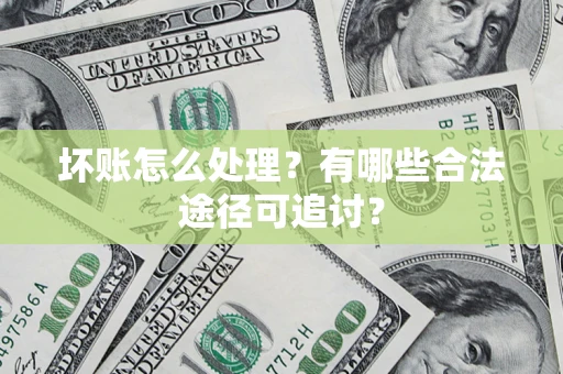 武汉坏账怎么处理？有哪些合法途径可追讨？