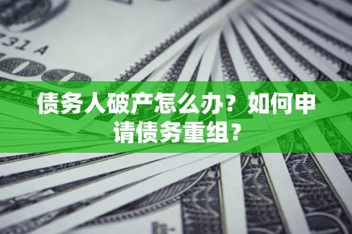 武汉债务人破产怎么办？如何申请债务重组？