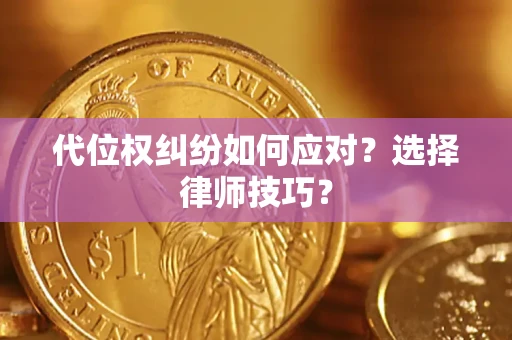 武汉代位权纠纷如何应对？选择律师技巧？