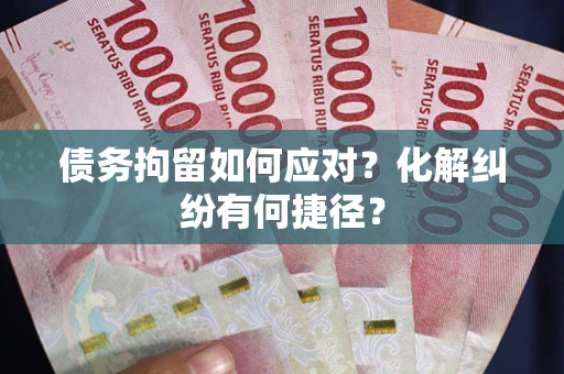武汉债务拘留如何应对？化解纠纷有何捷径？