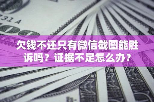 武汉欠钱不还只有微信截图能胜诉吗？证据不足怎么办？