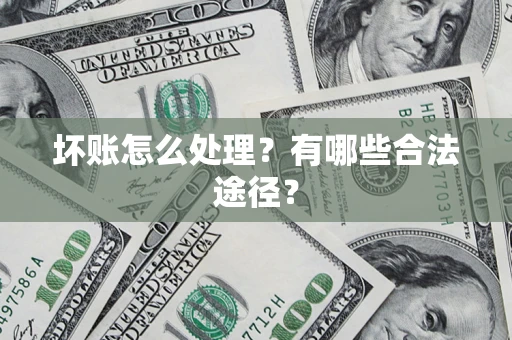 武汉坏账怎么处理？有哪些合法途径？