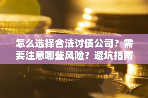 武汉怎么选择合法讨债公司？需要注意哪些风险？避坑指南来了！