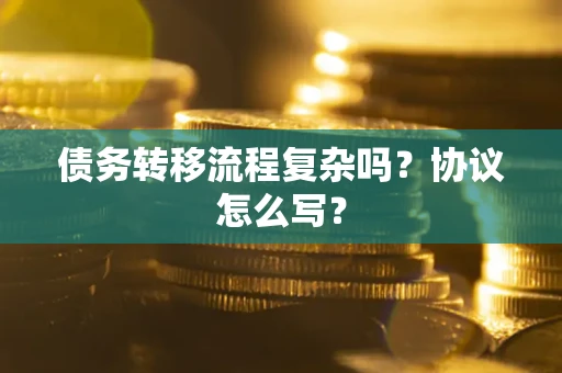 武汉债务转移流程复杂吗？协议怎么写？