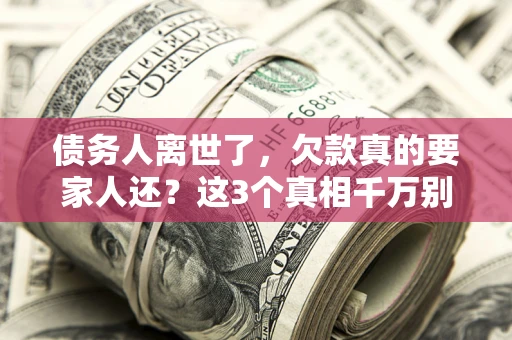 武汉债务人离世了，欠款真的要家人还？这3个真相千万别弄错