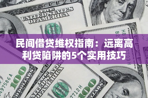 武汉民间借贷维权指南：远离高利贷陷阱的5个实用技巧