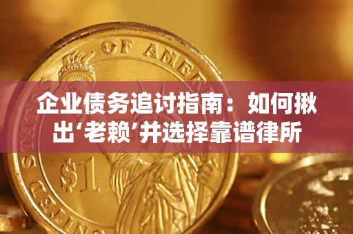 武汉企业债务追讨指南：如何揪出‘老赖’并选择靠谱律所