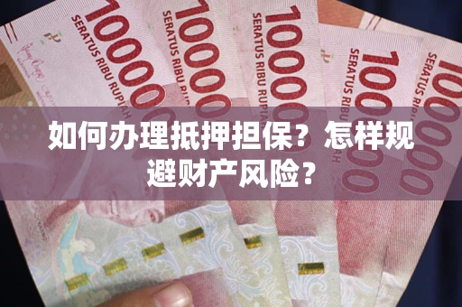 武汉如何办理抵押担保？怎样规避财产风险？