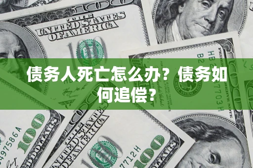武汉债务人死亡怎么办？债务如何追偿？