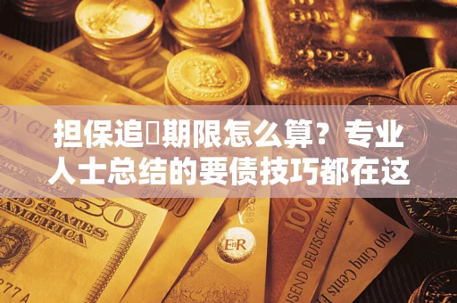 武汉担保追償期限怎么算？专业人士总结的要债技巧都在这里了