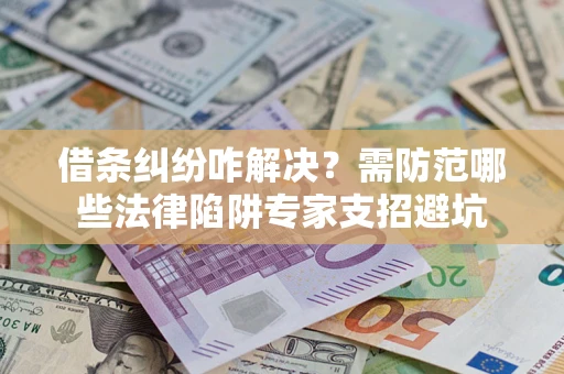武汉借条纠纷咋解决？需防范哪些法律陷阱专家支招避坑