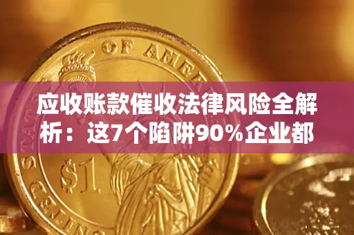 武汉应收账款催收法律风险全解析：这7个陷阱90%企业都踩过（含合规应对指南）