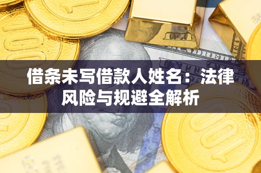 武汉借条未写借款人姓名：法律风险与规避全解析
