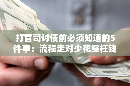 武汉打官司讨债前必须知道的5件事：流程走对少花冤枉钱