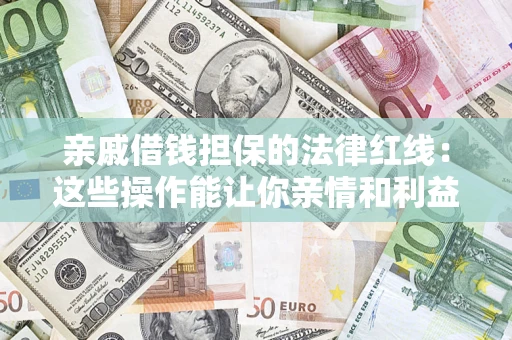 武汉亲戚借钱担保的法律红线：这些操作能让你亲情和利益两不误