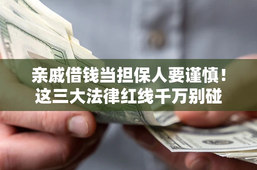 武汉亲戚借钱当担保人要谨慎！这三大法律红线千万别碰