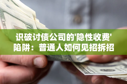 武汉识破讨债公司的'隐性收费'陷阱：普通人如何见招拆招？