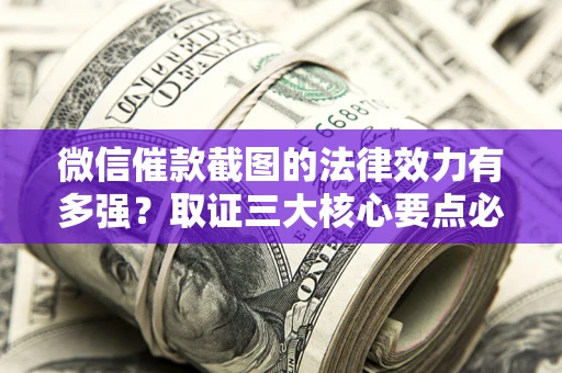 武汉微信催款截图的法律效力有多强？取证三大核心要点必须知道！