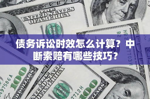 武汉债务诉讼时效怎么计算？中断索赔有哪些技巧？