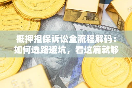 武汉抵押担保诉讼全流程解码：如何选路避坑，看这篇就够了