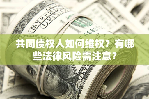 武汉共同债权人如何维权？有哪些法律风险需注意？