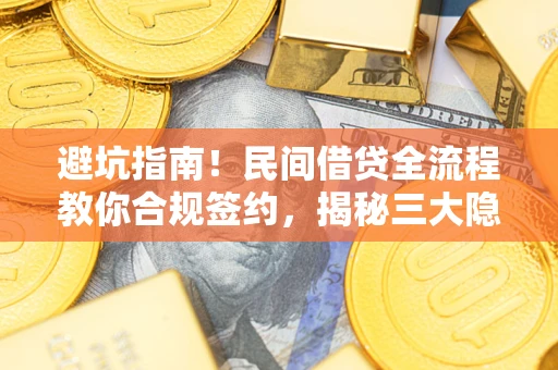 武汉避坑指南！民间借贷全流程教你合规签约，揭秘三大隐形陷阱
