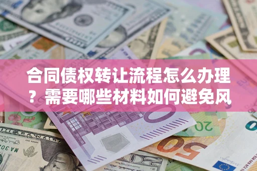武汉合同债权转让流程怎么办理？需要哪些材料如何避免风险？