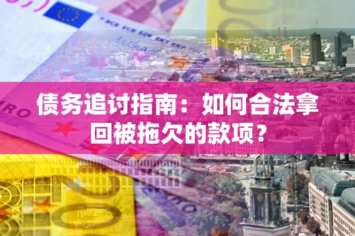 武汉债务追讨指南：如何合法拿回被拖欠的款项？