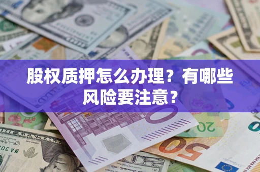 武汉股权质押怎么办理？有哪些风险要注意？