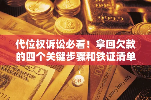 武汉代位权诉讼必看!拿回欠款的四个关键步骤和铁证清单 武汉代位权诉讼必看!拿回欠款的四个关键步骤和铁证清单