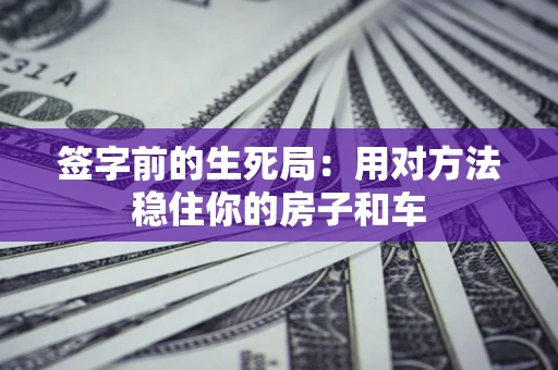 武汉签字前的生死局：用对方法稳住你的房子和车