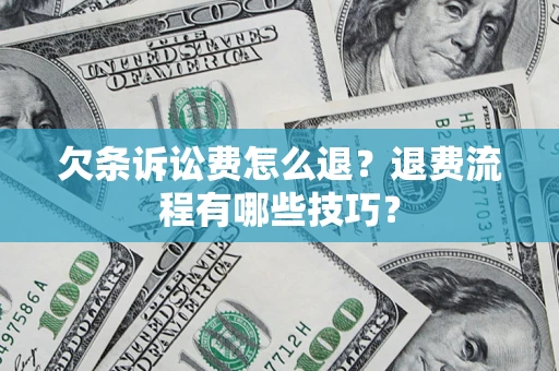 武汉欠条诉讼费怎么退？退费流程有哪些技巧？