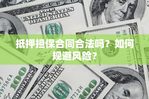 武汉抵押担保合同合法吗？如何规避风险？