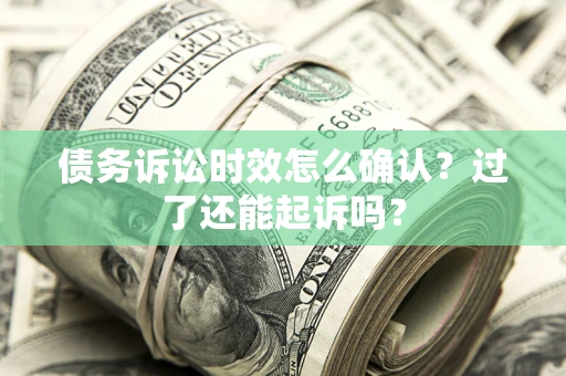 武汉债务诉讼时效怎么确认？过了还能起诉吗？