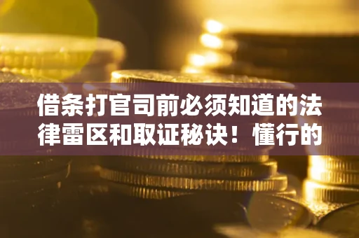 武汉借条打官司前必须知道的法律雷区和取证秘诀！懂行的人已经留好这些证据