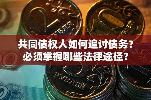 武汉共同债权人如何追讨债务？必须掌握哪些法律途径？
