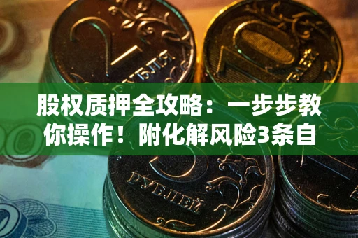 武汉股权质押全攻略：一步步教你操作！附化解风险3条自救法则
