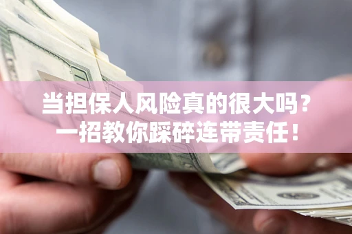 武汉当担保人风险真的很大吗？一招教你踩碎连带责任！