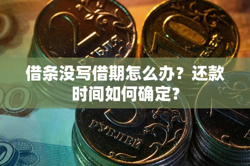 武汉借条没写借期怎么办？还款时间如何确定？