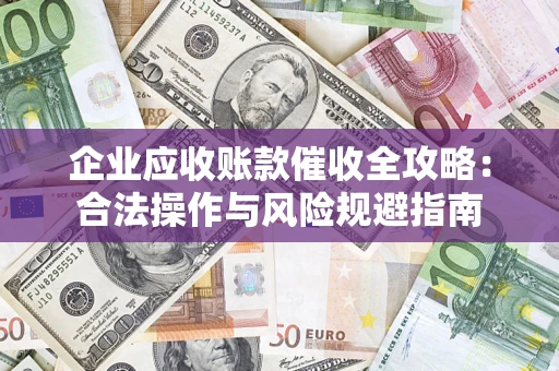 武汉企业应收账款催收全攻略：合法操作与风险规避指南
