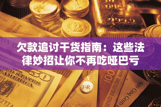 武汉欠款追讨干货指南：这些法律妙招让你不再吃哑巴亏