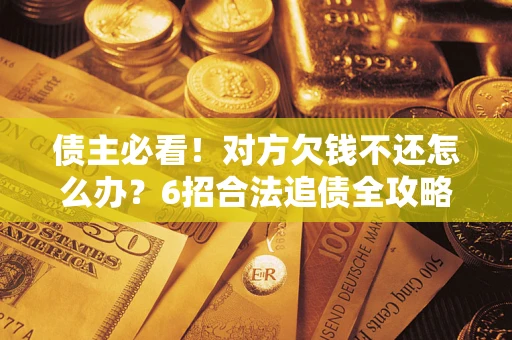 武汉债主必看！对方欠钱不还怎么办？6招合法追债全攻略